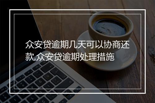 众安贷逾期几天可以协商还款,众安贷逾期处理措施