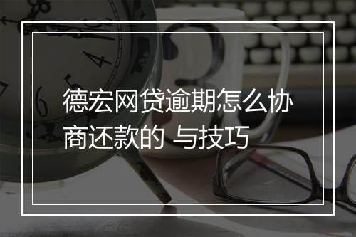 德宏网贷逾期怎么协商还款的 与技巧