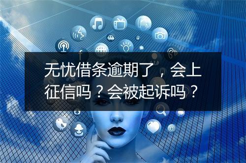 无忧借条逾期了，会上征信吗？会被起诉吗？