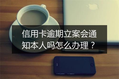 信用卡逾期立案会通知本人吗怎么办理？