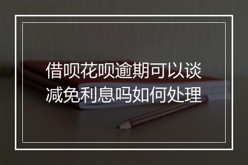 借呗花呗逾期可以谈减免利息吗如何处理