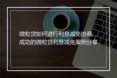微粒贷如何进行利息减免协商,成功的微粒贷利息减免案例分享