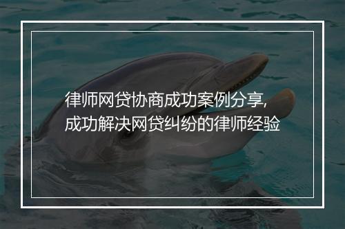 律师网贷协商成功案例分享,成功解决网贷纠纷的律师经验