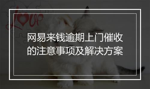 网易来钱逾期上门催收的注意事项及解决方案