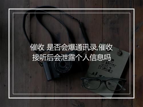 催收 是否会爆通讯录,催收 接听后会泄露个人信息吗