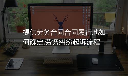 提供劳务合同合同履行地如何确定,劳务纠纷起诉流程