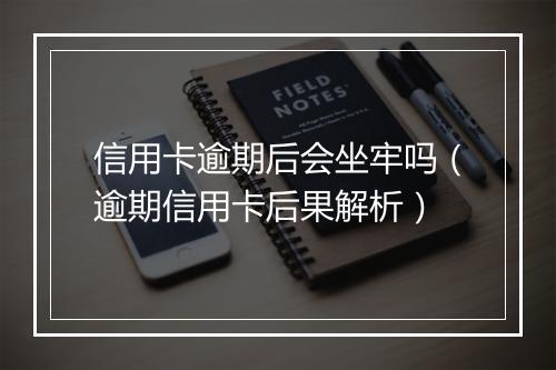 信用卡逾期后会坐牢吗（逾期信用卡后果解析）