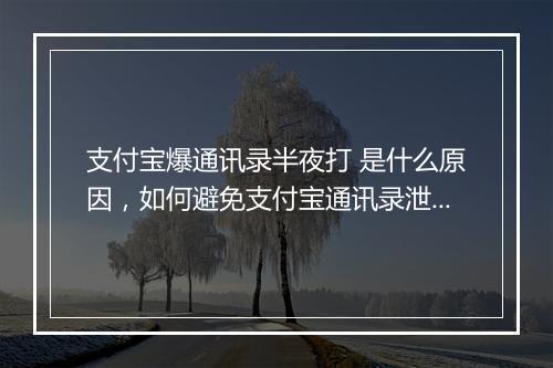 支付宝爆通讯录半夜打 是什么原因，如何避免支付宝通讯录泄露