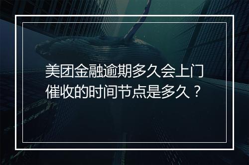 美团金融逾期多久会上门催收的时间节点是多久？