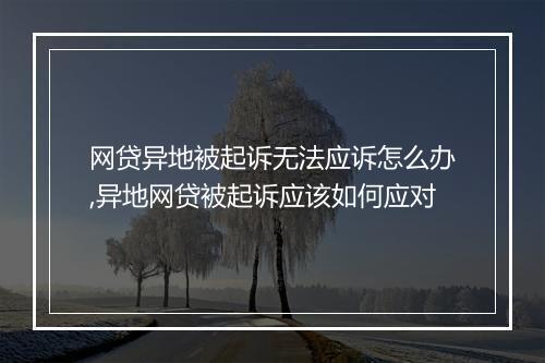网贷异地被起诉无法应诉怎么办,异地网贷被起诉应该如何应对