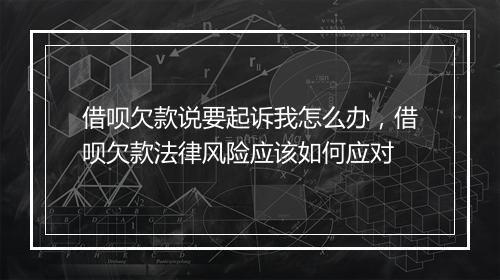 借呗欠款说要起诉我怎么办，借呗欠款法律风险应该如何应对
