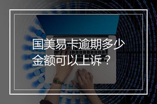 国美易卡逾期多少金额可以上诉？