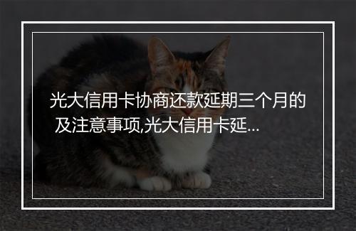 光大信用卡协商还款延期三个月的 及注意事项,光大信用卡延期还款申请流程