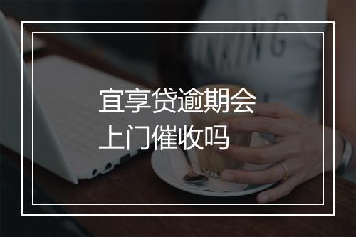 宜享贷逾期会上门催收吗