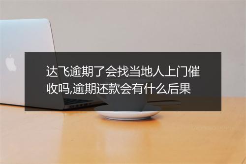 达飞逾期了会找当地人上门催收吗,逾期还款会有什么后果