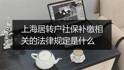 上海居转户社保补缴相关的法律规定是什么