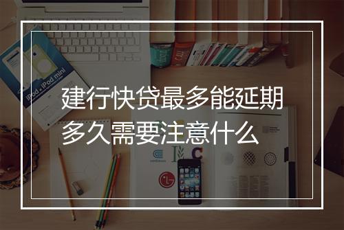 建行快贷最多能延期多久需要注意什么