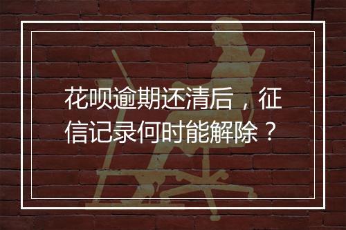 花呗逾期还清后，征信记录何时能解除？