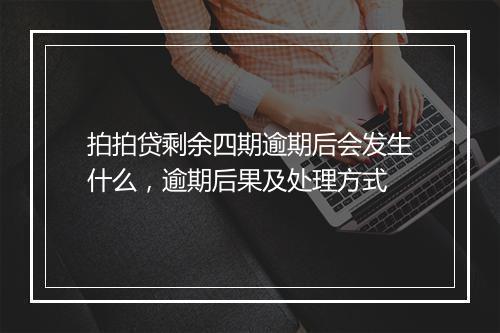 拍拍贷剩余四期逾期后会发生什么，逾期后果及处理方式