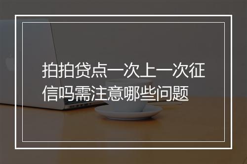 拍拍贷点一次上一次征信吗需注意哪些问题