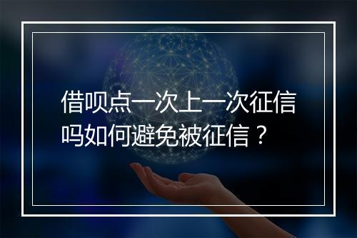 借呗点一次上一次征信吗如何避免被征信？