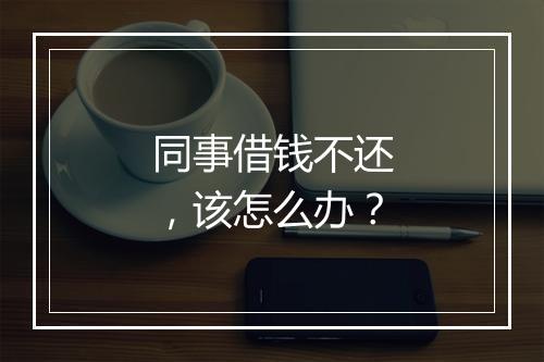 同事借钱不还，该怎么办？