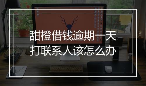 甜橙借钱逾期一天打联系人该怎么办