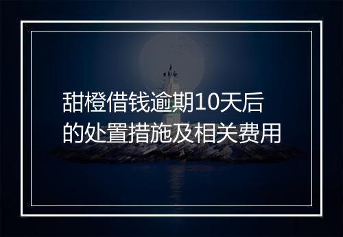 甜橙借钱逾期10天后的处置措施及相关费用