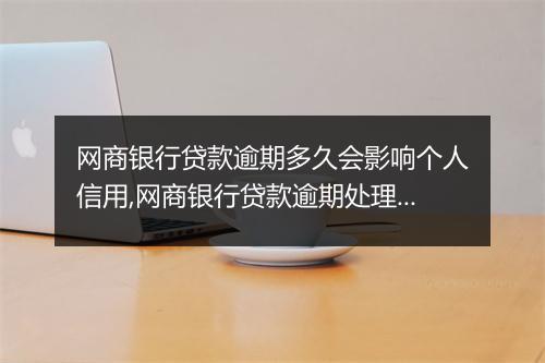 网商银行贷款逾期多久会影响个人信用,网商银行贷款逾期处理措施