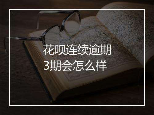 花呗连续逾期3期会怎么样