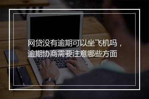 网贷没有逾期可以坐飞机吗，逾期协商需要注意哪些方面