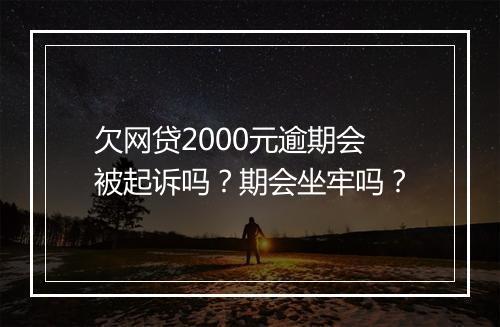 欠网贷2000元逾期会被起诉吗？期会坐牢吗？