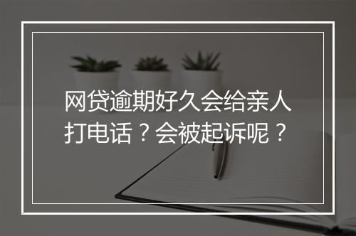 网贷逾期好久会给亲人打电话？会被起诉呢？