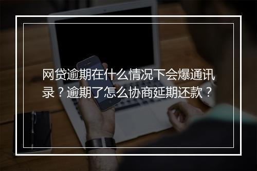 网贷逾期在什么情况下会爆通讯录？逾期了怎么协商延期还款？