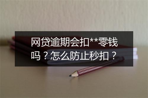 网贷逾期会扣**零钱吗？怎么防止秒扣？