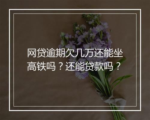网贷逾期欠几万还能坐高铁吗？还能贷款吗？