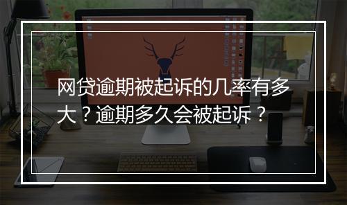 网贷逾期被起诉的几率有多大？逾期多久会被起诉？
