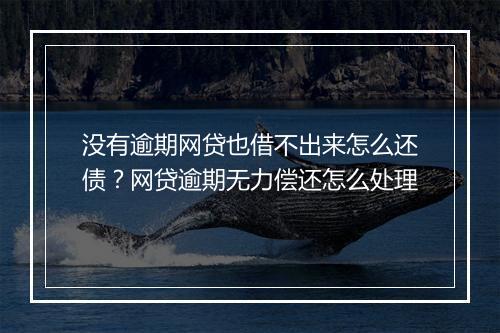 没有逾期网贷也借不出来怎么还债？网贷逾期无力偿还怎么处理