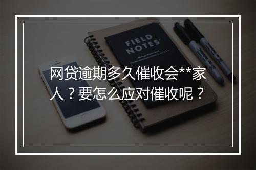 网贷逾期多久催收会**家人？要怎么应对催收呢？