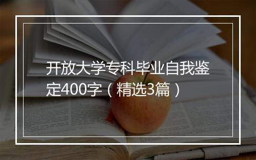 开放大学专科毕业自我鉴定400字（精选3篇）
