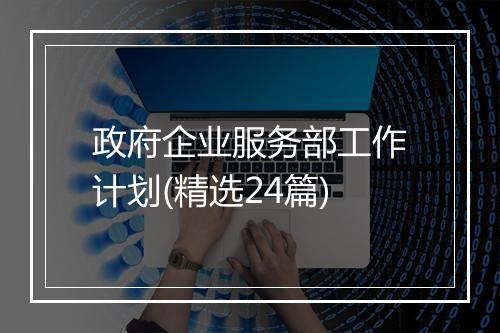 政府企业服务部工作计划(精选24篇)