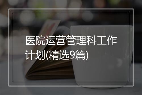 医院运营管理科工作计划(精选9篇)