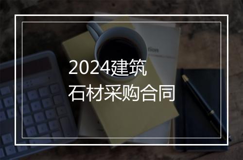 2024建筑石材采购合同