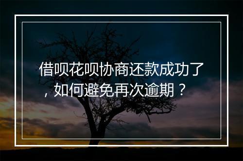 借呗花呗协商还款成功了，如何避免再次逾期？