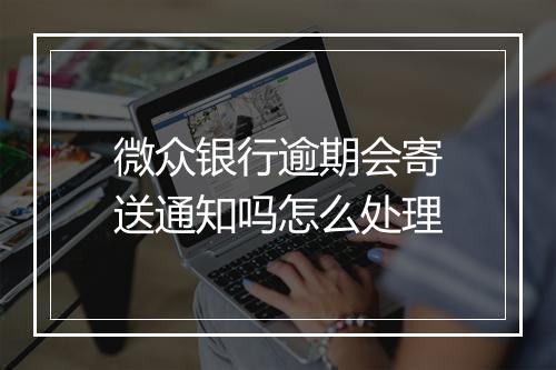 微众银行逾期会寄送通知吗怎么处理