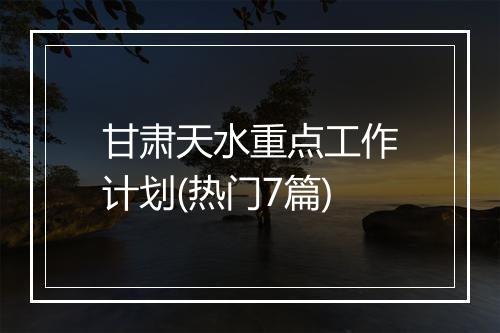 甘肃天水重点工作计划(热门7篇)