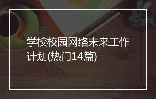学校校园网络未来工作计划(热门14篇)