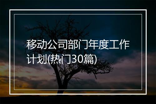 移动公司部门年度工作计划(热门30篇)