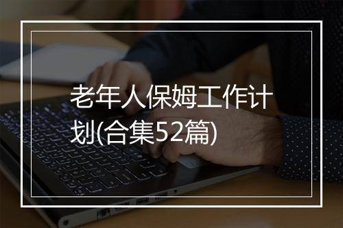 老年人保姆工作计划(合集52篇)