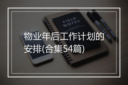 物业年后工作计划的安排(合集54篇)